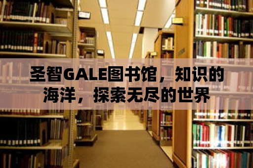 圣智GALE圖書館，知識的海洋，探索無盡的世界