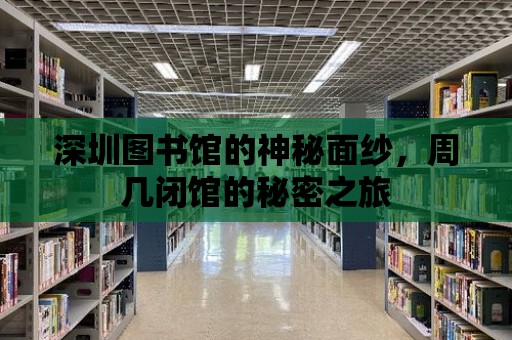 深圳圖書館的神秘面紗，周幾閉館的秘密之旅