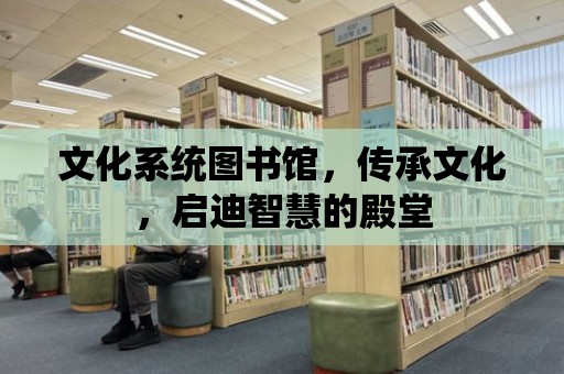 文化系統圖書館，傳承文化，啟迪智慧的殿堂