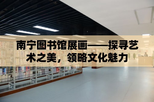 南寧圖書館展畫——探尋藝術之美，領略文化魅力