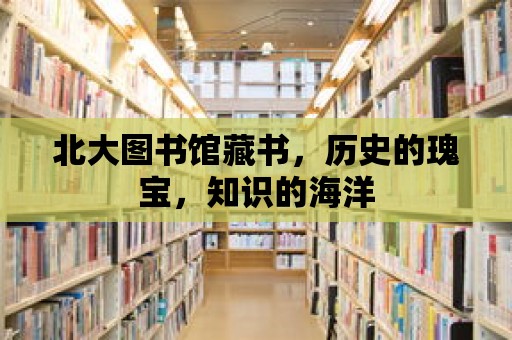 北大圖書館藏書，歷史的瑰寶，知識的海洋