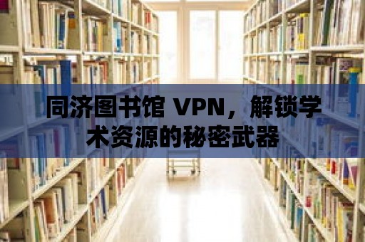 同濟(jì)圖書館 VPN，解鎖學(xué)術(shù)資源的秘密武器