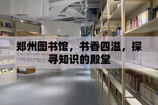 鄭州圖書館，書香四溢，探尋知識(shí)的殿堂