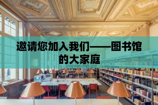 邀請您加入我們——圖書館的大家庭