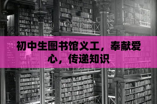 初中生圖書館義工，奉獻(xiàn)愛心，傳遞知識(shí)