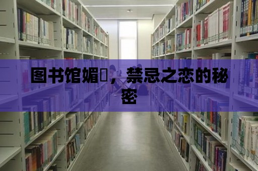 圖書館媚薬，禁忌之戀的秘密