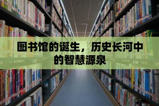 圖書館的誕生，歷史長(zhǎng)河中的智慧源泉