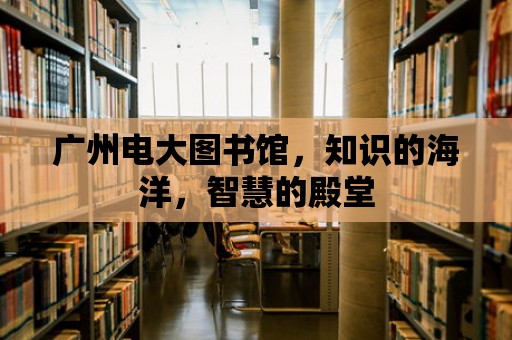 廣州電大圖書館，知識(shí)的海洋，智慧的殿堂