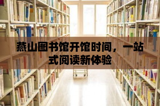 燕山圖書館開館時間，一站式閱讀新體驗