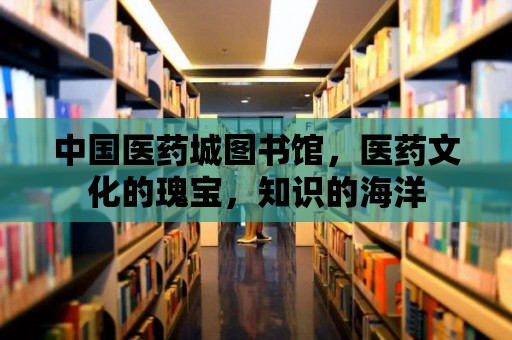 中國醫藥城圖書館，醫藥文化的瑰寶，知識的海洋