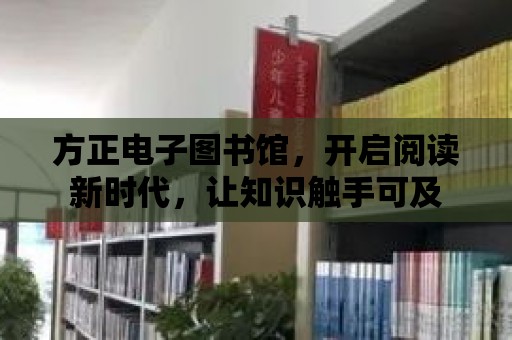 方正電子圖書館，開啟閱讀新時代，讓知識觸手可及