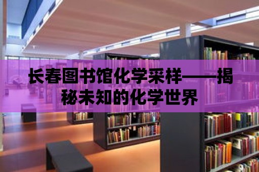 長春圖書館化學采樣——揭秘未知的化學世界