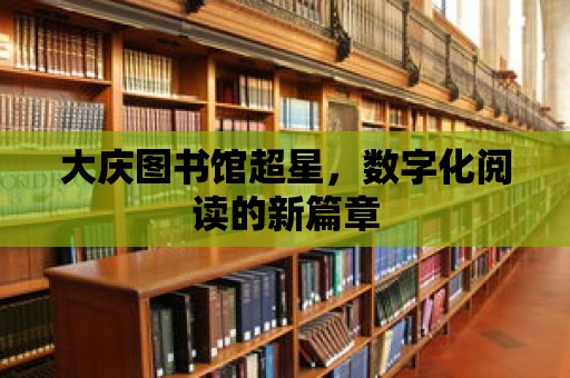 大慶圖書館超星，數字化閱讀的新篇章