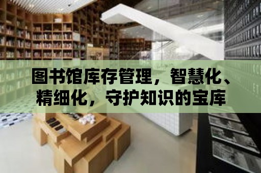 圖書館庫存管理，智慧化、精細化，守護知識的寶庫