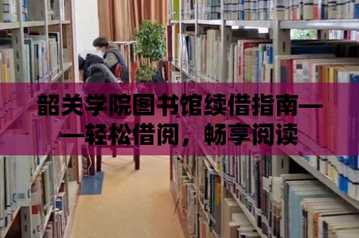 韶關學院圖書館續借指南——輕松借閱，暢享閱讀