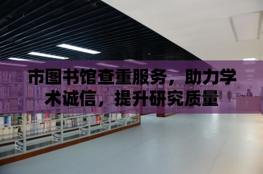 市圖書館查重服務，助力學術誠信，提升研究質量