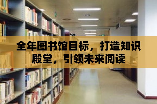 全年圖書館目標，打造知識殿堂，引領未來閱讀