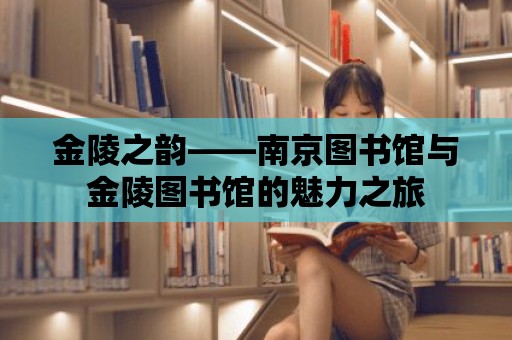 金陵之韻——南京圖書館與金陵圖書館的魅力之旅