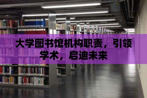 大學圖書館機構職責，引領學術，啟迪未來