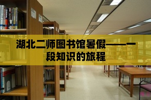 湖北二師圖書館暑假——一段知識的旅程