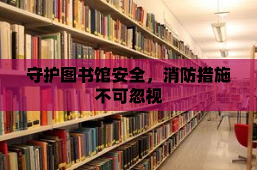 守護(hù)圖書館安全，消防措施不可忽視