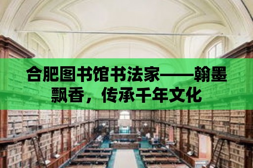 合肥圖書館書法家——翰墨飄香，傳承千年文化