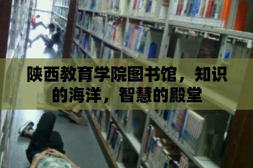 陜西教育學院圖書館，知識的海洋，智慧的殿堂