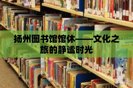 揚(yáng)州圖書(shū)館館休——文化之旅的靜謐時(shí)光