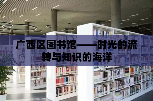 廣西區圖書館——時光的流轉與知識的海洋