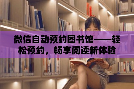 微信自動預約圖書館——輕松預約，暢享閱讀新體驗