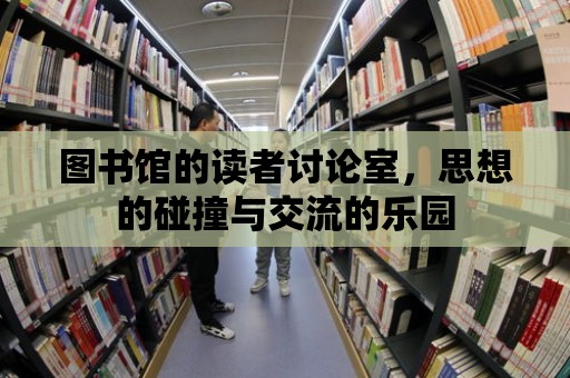 圖書館的讀者討論室，思想的碰撞與交流的樂園