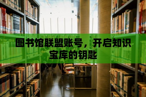 圖書館聯盟賬號，開啟知識寶庫的鑰匙