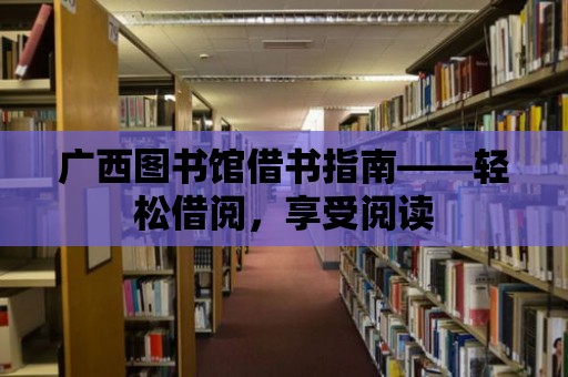 廣西圖書館借書指南——輕松借閱，享受閱讀