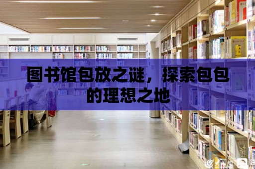 圖書(shū)館包放之謎，探索包包的理想之地