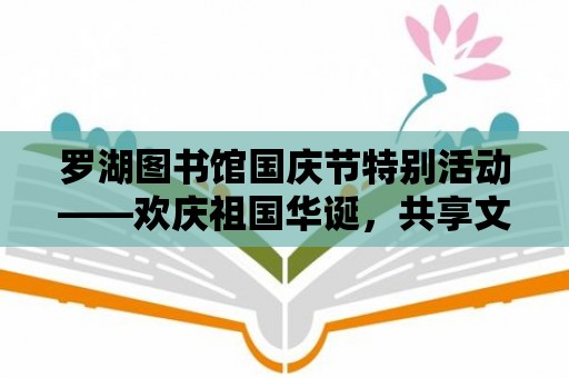 羅湖圖書館國慶節特別活動——歡慶祖國華誕，共享文化盛宴