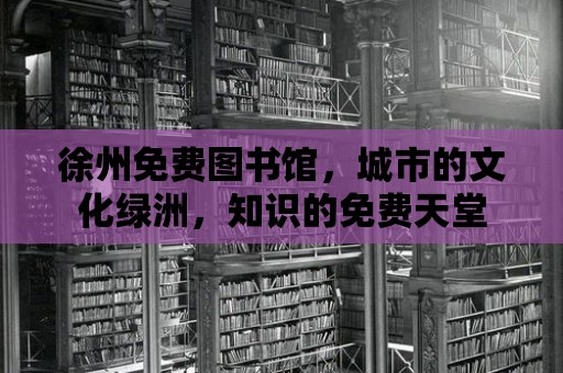 徐州免費圖書館，城市的文化綠洲，知識的免費天堂