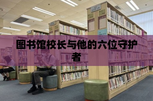 圖書館校長與他的六位守護者