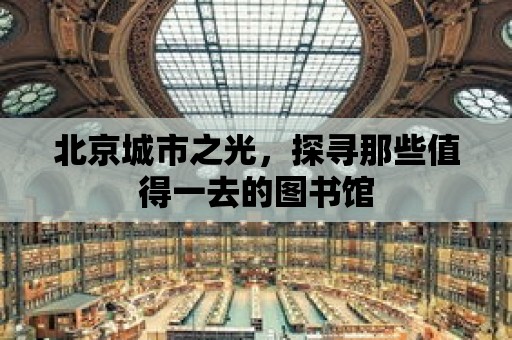 北京城市之光，探尋那些值得一去的圖書館