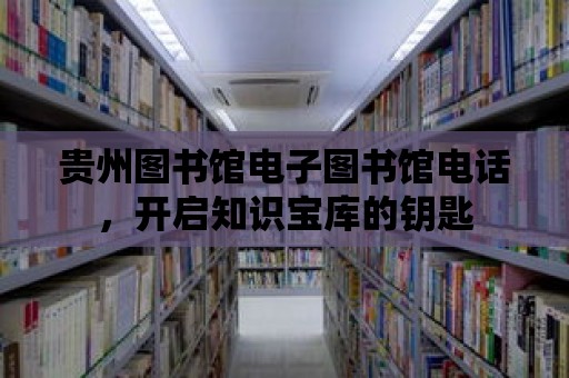 貴州圖書館電子圖書館電話，開啟知識寶庫的鑰匙