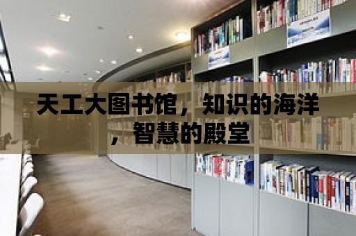 天工大圖書館，知識的海洋，智慧的殿堂