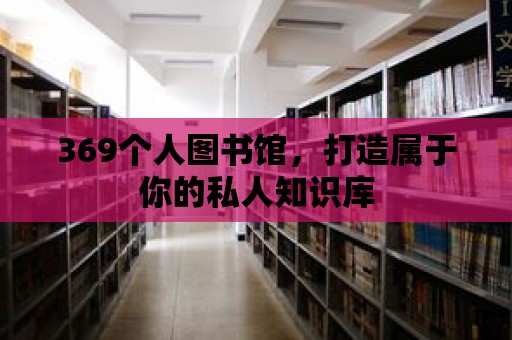 369個(gè)人圖書館，打造屬于你的私人知識(shí)庫(kù)