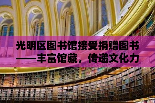 光明區(qū)圖書館接受捐贈圖書——豐富館藏，傳遞文化力量