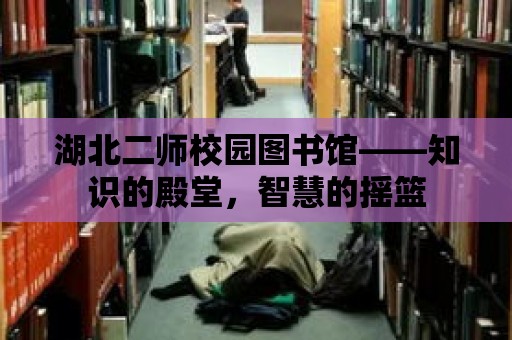 湖北二師校園圖書館——知識的殿堂，智慧的搖籃