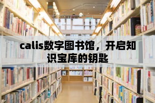 calis數字圖書館，開啟知識寶庫的鑰匙