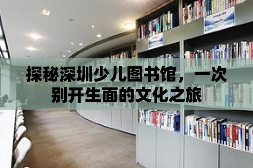 探秘深圳少兒圖書館，一次別開生面的文化之旅