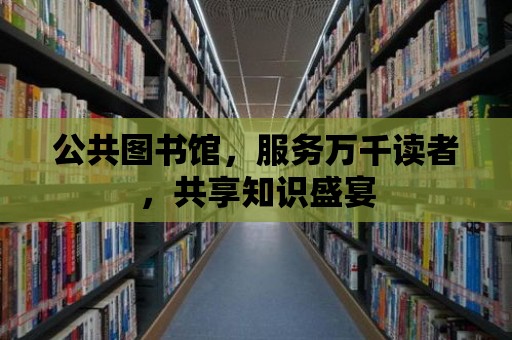 公共圖書館，服務萬千讀者，共享知識盛宴