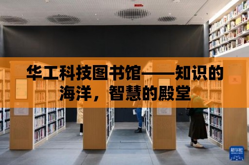 華工科技圖書館——知識的海洋，智慧的殿堂