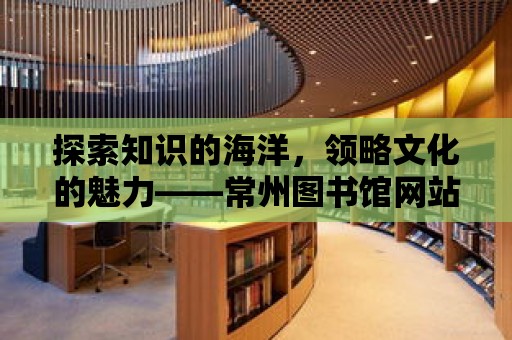 探索知識的海洋，領略文化的魅力——常州圖書館網站首頁