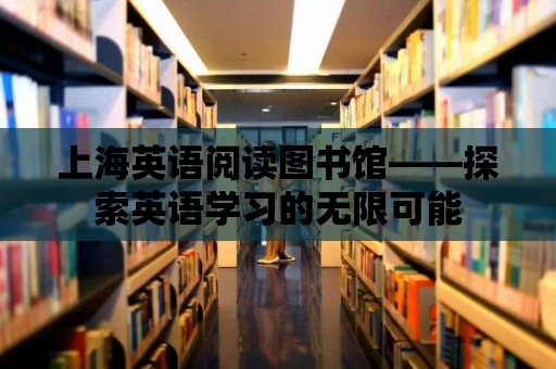 上海英語閱讀圖書館——探索英語學習的無限可能