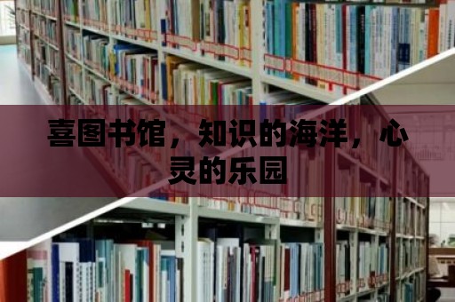 喜圖書館，知識的海洋，心靈的樂園